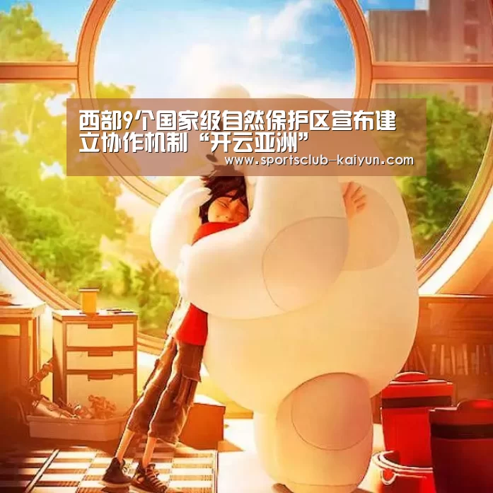 西部9个国家级自然保护区宣布建立协作机制“开云亚洲”(图1) 开云亚洲