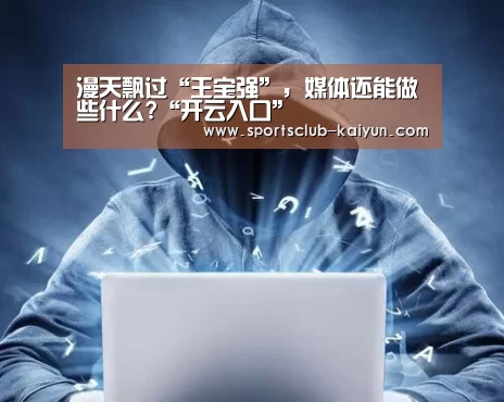 漫天飘过“王宝强”,媒体还能做些什么?“开云入口”(图3) 开云入口