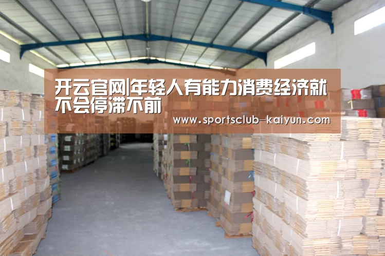 开云官网|年轻人有能力消费经济就不会停滞不前(图1) 开云官网