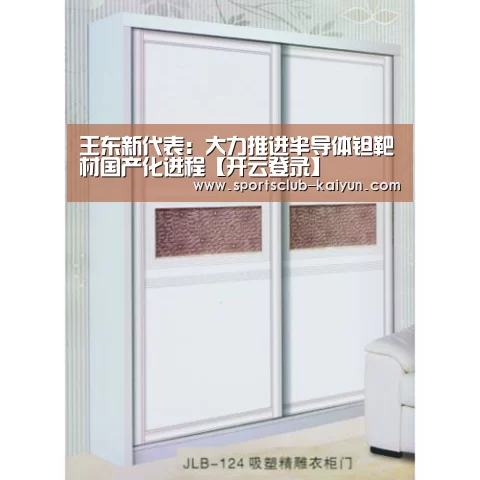 王东新代表:大力推进半导体钽靶材国产化进程【开云登录】(图4) 开云登录
