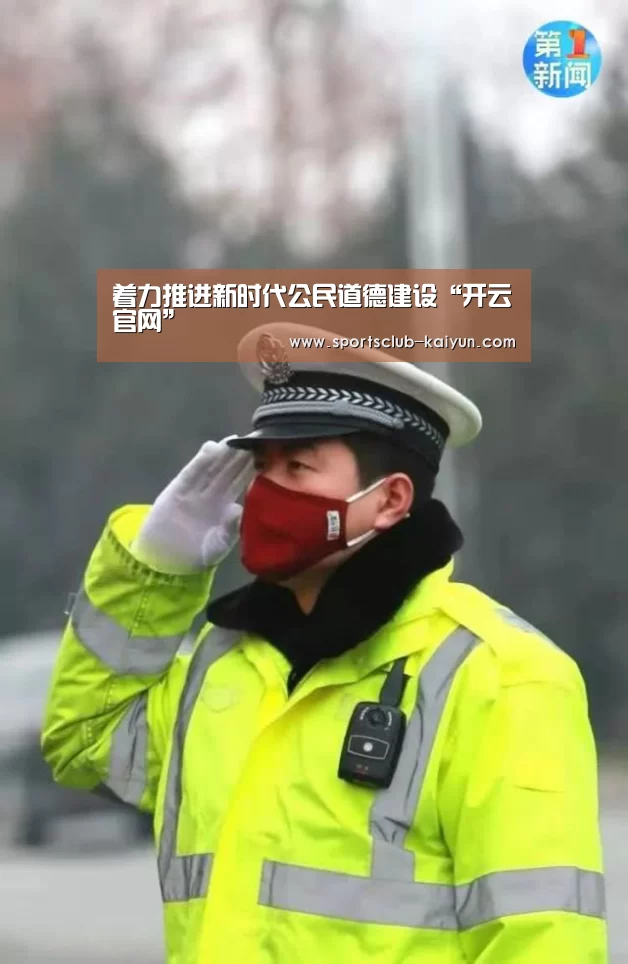 着力推进新时代公民道德建设“开云官网”(图2) 开云入口