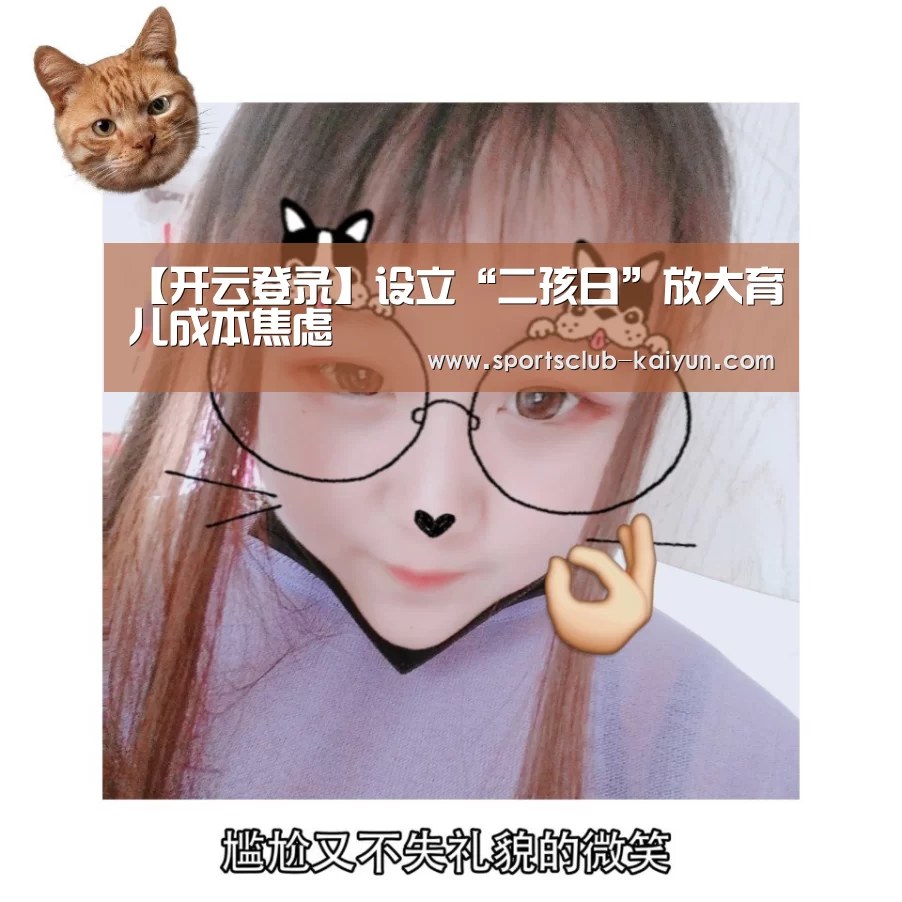 【开云登录】设立“二孩日”放大育儿成本焦虑(图2) 开云登录